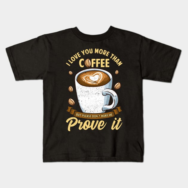 I Love You More Than Coffee Don't Make Me Prove It Kids T-Shirt by theperfectpresents